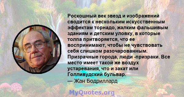 Роскошный век звезд и изображений сводится к нескольким искусственным эффектам торнадо, жалким фальшивым зданиям и детским уловку, в которые толпа притворяется, что ее воспринимают, чтобы не чувствовать себя слишком