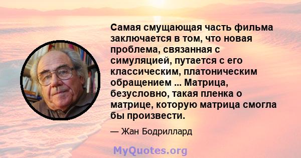 Самая смущающая часть фильма заключается в том, что новая проблема, связанная с симуляцией, путается с его классическим, платоническим обращением ... Матрица, безусловно, такая пленка о матрице, которую матрица смогла