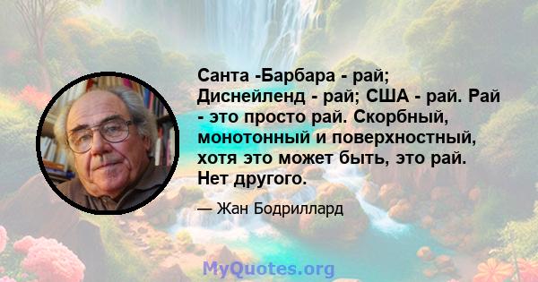 Санта -Барбара - рай; Диснейленд - рай; США - рай. Рай - это просто рай. Скорбный, монотонный и поверхностный, хотя это может быть, это рай. Нет другого.