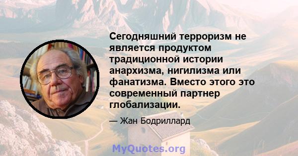 Сегодняшний терроризм не является продуктом традиционной истории анархизма, нигилизма или фанатизма. Вместо этого это современный партнер глобализации.