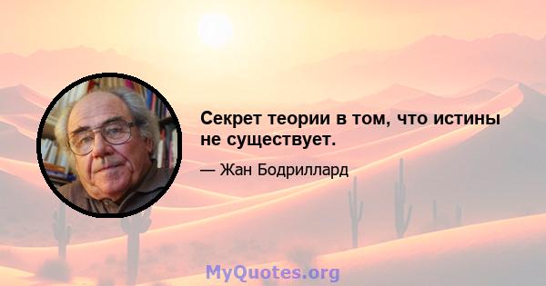 Секрет теории в том, что истины не существует.