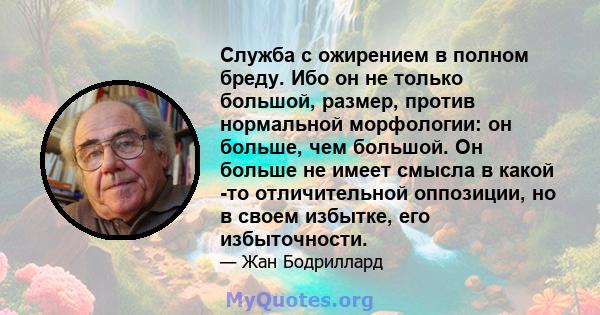 Служба с ожирением в полном бреду. Ибо он не только большой, размер, против нормальной морфологии: он больше, чем большой. Он больше не имеет смысла в какой -то отличительной оппозиции, но в своем избытке, его