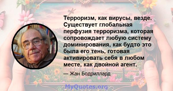 Терроризм, как вирусы, везде. Существует глобальная перфузия терроризма, которая сопровождает любую систему доминирования, как будто это была его тень, готовая активировать себя в любом месте, как двойной агент.