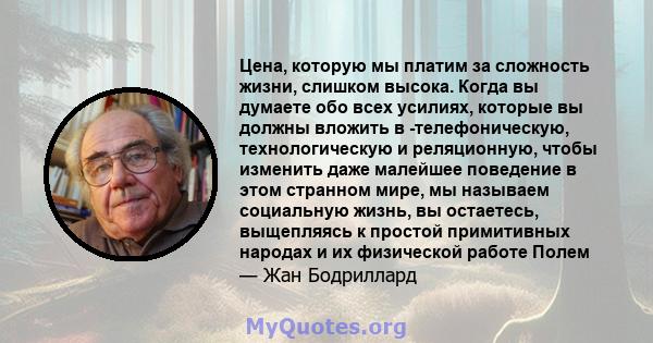 Цена, которую мы платим за сложность жизни, слишком высока. Когда вы думаете обо всех усилиях, которые вы должны вложить в -телефоническую, технологическую и реляционную, чтобы изменить даже малейшее поведение в этом