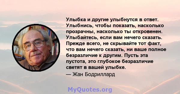 Улыбка и другие улыбнутся в ответ. Улыбнись, чтобы показать, насколько прозрачны, насколько ты откровенен. Улыбайтесь, если вам нечего сказать. Прежде всего, не скрывайте тот факт, что вам нечего сказать, ни ваше полное 