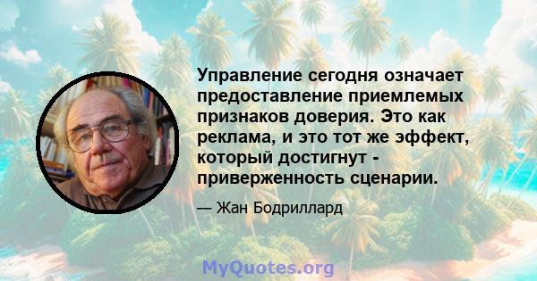 Управление сегодня означает предоставление приемлемых признаков доверия. Это как реклама, и это тот же эффект, который достигнут - приверженность сценарии.