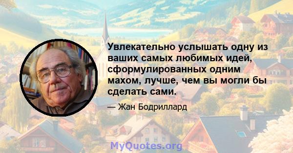 Увлекательно услышать одну из ваших самых любимых идей, сформулированных одним махом, лучше, чем вы могли бы сделать сами.