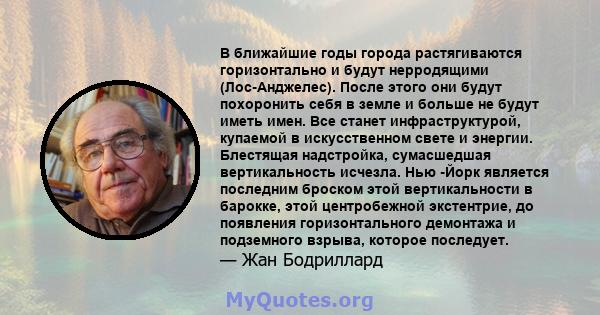 В ближайшие годы города растягиваются горизонтально и будут нерродящими (Лос-Анджелес). После этого они будут похоронить себя в земле и больше не будут иметь имен. Все станет инфраструктурой, купаемой в искусственном