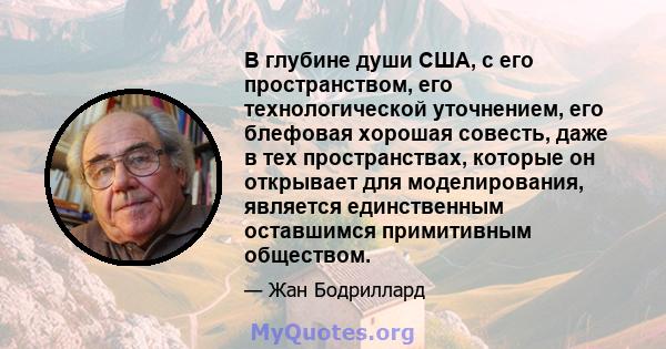 В глубине души США, с его пространством, его технологической уточнением, его блефовая хорошая совесть, даже в тех пространствах, которые он открывает для моделирования, является единственным оставшимся примитивным