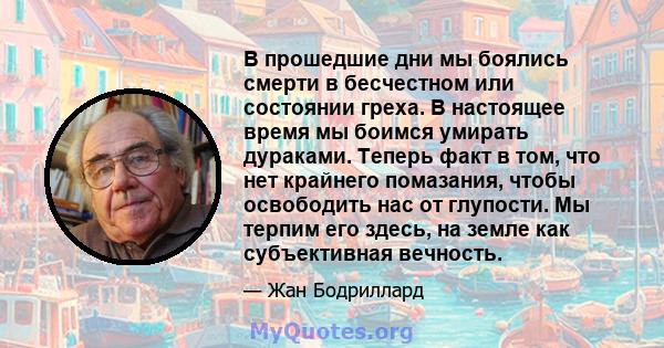 В прошедшие дни мы боялись смерти в бесчестном или состоянии греха. В настоящее время мы боимся умирать дураками. Теперь факт в том, что нет крайнего помазания, чтобы освободить нас от глупости. Мы терпим его здесь, на