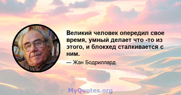 Великий человек опередил свое время, умный делает что -то из этого, и блокхед сталкивается с ним.