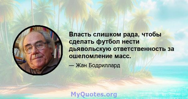 Власть слишком рада, чтобы сделать футбол нести дьявольскую ответственность за ошеломление масс.