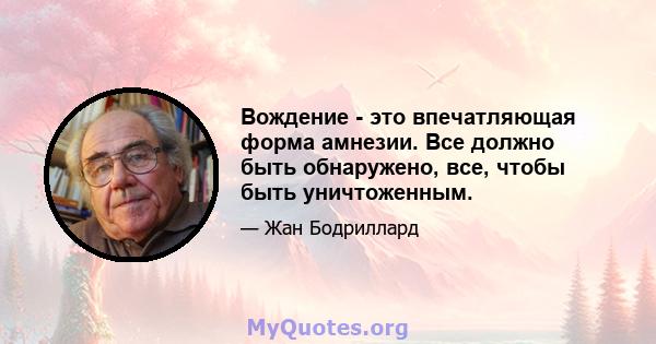 Вождение - это впечатляющая форма амнезии. Все должно быть обнаружено, все, чтобы быть уничтоженным.