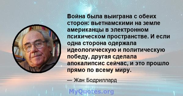 Война была выиграна с обеих сторон: вьетнамскими на земле американцы в электронном психическом пространстве. И если одна сторона одержала идеологическую и политическую победу, другая сделала апокалипсис сейчас, и это