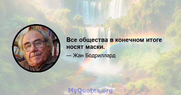 Все общества в конечном итоге носят маски.