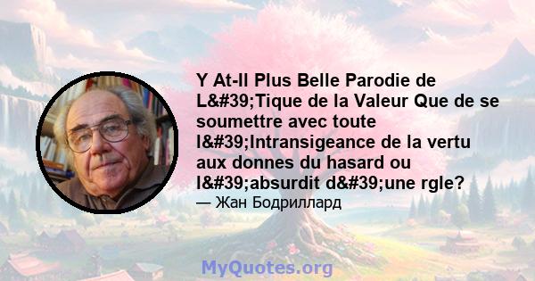 Y At-Il Plus Belle Parodie de L'Tique de la Valeur Que de se soumettre avec toute l'Intransigeance de la vertu aux donnes du hasard ou l'absurdit d'une rgle?