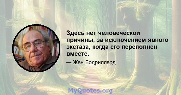 Здесь нет человеческой причины, за исключением явного экстаза, когда его переполнен вместе.