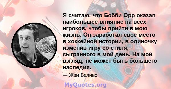 Я считаю, что Бобби Орр оказал наибольшее влияние на всех игроков, чтобы прийти в мою жизнь. Он заработал свое место в хоккейной истории, в одиночку изменив игру со стиля, сыгранного в мой день. На мой взгляд, не может