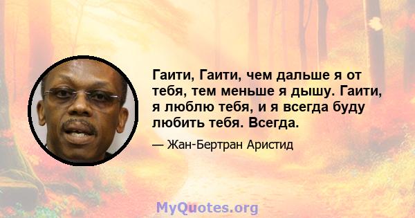 Гаити, Гаити, чем дальше я от тебя, тем меньше я дышу. Гаити, я люблю тебя, и я всегда буду любить тебя. Всегда.