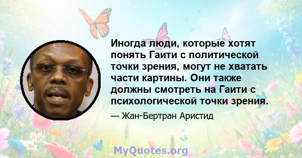 Иногда люди, которые хотят понять Гаити с политической точки зрения, могут не хватать части картины. Они также должны смотреть на Гаити с психологической точки зрения.