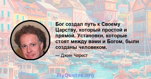 Бог создал путь к Своему Царству, который простой и прямой. Установки, которые стоят между вами и Богом, были созданы человеком.