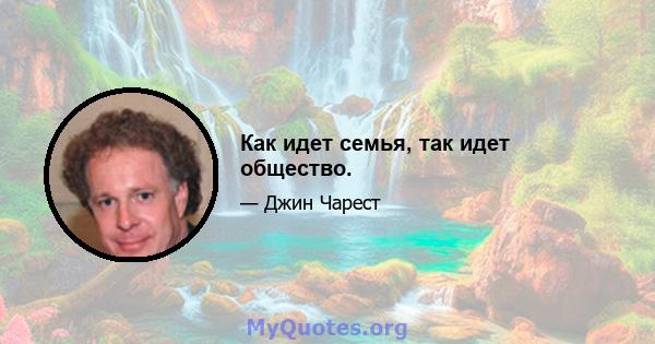 Как идет семья, так идет общество.