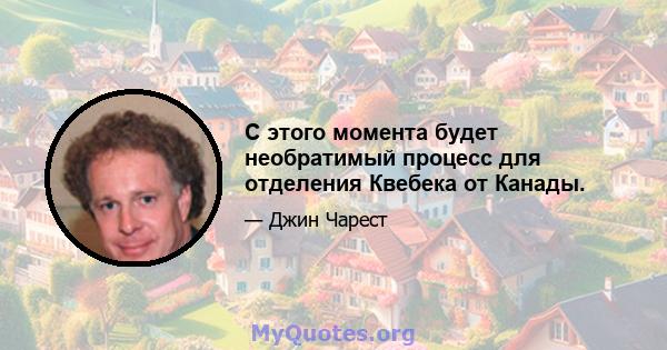 С этого момента будет необратимый процесс для отделения Квебека от Канады.