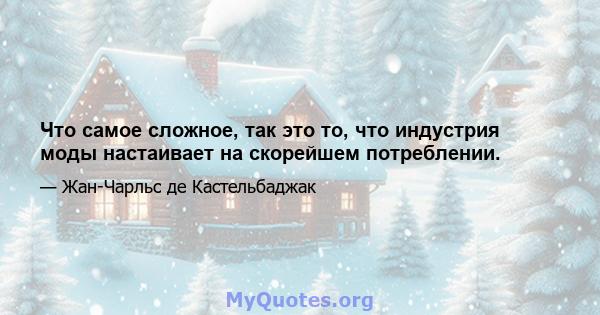 Что самое сложное, так это то, что индустрия моды настаивает на скорейшем потреблении.