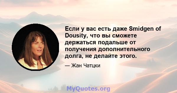 Если у вас есть даже Smidgen of Dousity, что вы сможете держаться подальше от получения дополнительного долга, не делайте этого.