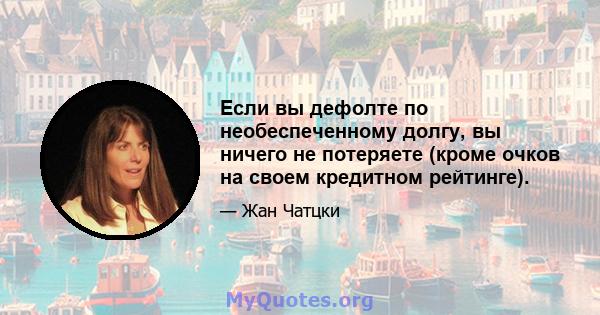 Если вы дефолте по необеспеченному долгу, вы ничего не потеряете (кроме очков на своем кредитном рейтинге).