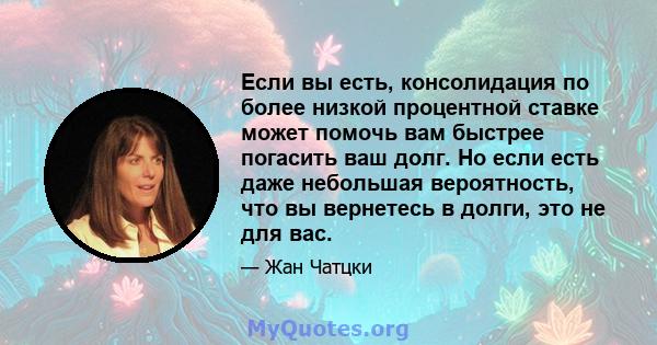 Если вы есть, консолидация по более низкой процентной ставке может помочь вам быстрее погасить ваш долг. Но если есть даже небольшая вероятность, что вы вернетесь в долги, это не для вас.