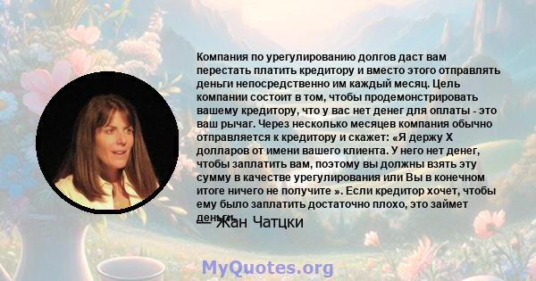 Компания по урегулированию долгов даст вам перестать платить кредитору и вместо этого отправлять деньги непосредственно им каждый месяц. Цель компании состоит в том, чтобы продемонстрировать вашему кредитору, что у вас