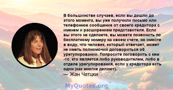 В большинстве случаев, если вы дошли до этого момента, вы уже получили письмо или телефонное сообщение от своего кредитора с именем и расширением представителя. Если вы этого не сделаете, вы можете позвонить по