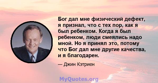 Бог дал мне физический дефект, я признал, что с тех пор, как я был ребенком. Когда я был ребенком, люди смеялись надо мной. Но я принял это, потому что Бог дал мне другие качества, и я благодарен.