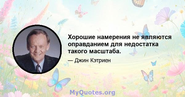 Хорошие намерения не являются оправданием для недостатка такого масштаба.