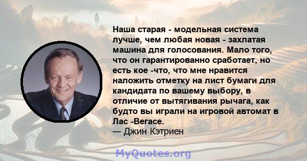 Наша старая - модельная система лучше, чем любая новая - захлатая машина для голосования. Мало того, что он гарантированно сработает, но есть кое -что, что мне нравится наложить отметку на лист бумаги для кандидата по