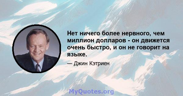 Нет ничего более нервного, чем миллион долларов - он движется очень быстро, и он не говорит на языке.