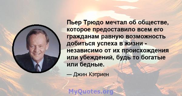 Пьер Трюдо мечтал об обществе, которое предоставило всем его гражданам равную возможность добиться успеха в жизни - независимо от их происхождения или убеждений, будь то богатые или бедные.