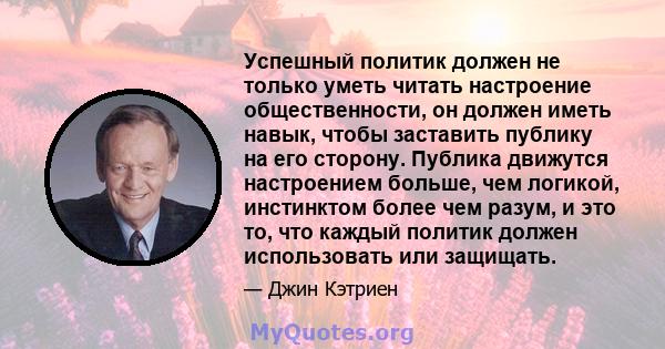 Успешный политик должен не только уметь читать настроение общественности, он должен иметь навык, чтобы заставить публику на его сторону. Публика движутся настроением больше, чем логикой, инстинктом более чем разум, и