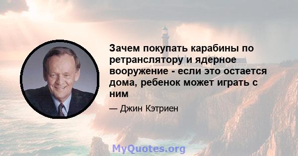 Зачем покупать карабины по ретранслятору и ядерное вооружение - если это остается дома, ребенок может играть с ним