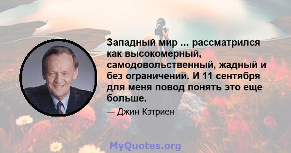 Западный мир ... рассматрился как высокомерный, самодовольственный, жадный и без ограничений. И 11 сентября для меня повод понять это еще больше.