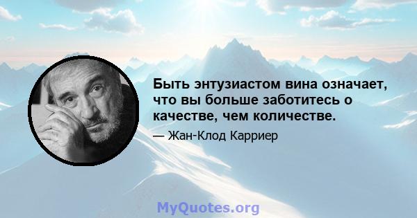 Быть энтузиастом вина означает, что вы больше заботитесь о качестве, чем количестве.