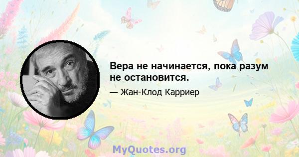 Вера не начинается, пока разум не остановится.