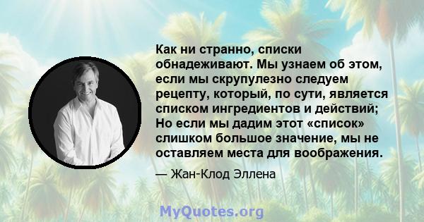 Как ни странно, списки обнадеживают. Мы узнаем об этом, если мы скрупулезно следуем рецепту, который, по сути, является списком ингредиентов и действий; Но если мы дадим этот «список» слишком большое значение, мы не