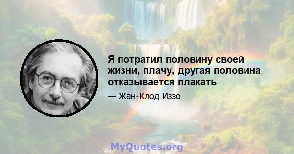 Я потратил половину своей жизни, плачу, другая половина отказывается плакать