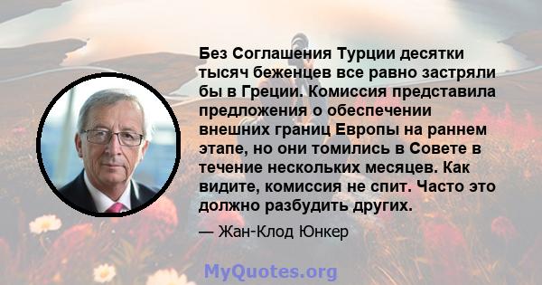 Без Соглашения Турции десятки тысяч беженцев все равно застряли бы в Греции. Комиссия представила предложения о обеспечении внешних границ Европы на раннем этапе, но они томились в Совете в течение нескольких месяцев.