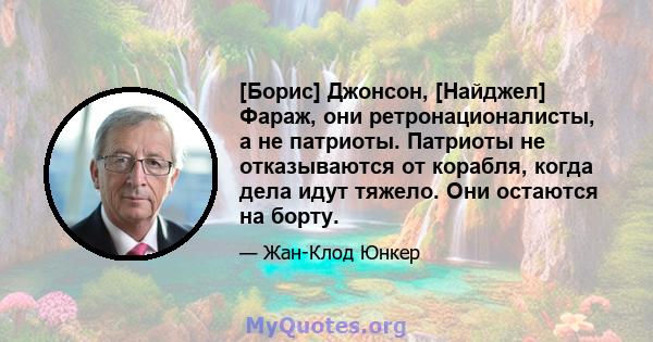 [Борис] Джонсон, [Найджел] Фараж, они ретронационалисты, а не патриоты. Патриоты не отказываются от корабля, когда дела идут тяжело. Они остаются на борту.