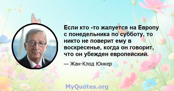 Если кто -то жалуется на Европу с понедельника по субботу, то никто не поверит ему в воскресенье, когда он говорит, что он убежден европейский.