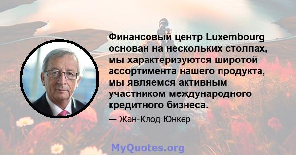 Финансовый центр Luxembourg основан на нескольких столпах, мы характеризуются широтой ассортимента нашего продукта, мы являемся активным участником международного кредитного бизнеса.