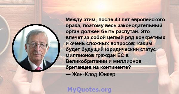 Между этим, после 43 лет европейского брака, поэтому весь законодательный орган должен быть распутан. Это влечет за собой целый ряд конкретных и очень сложных вопросов: каким будет будущий юридический статус миллионов